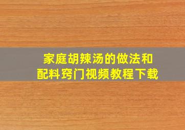 家庭胡辣汤的做法和配料窍门视频教程下载