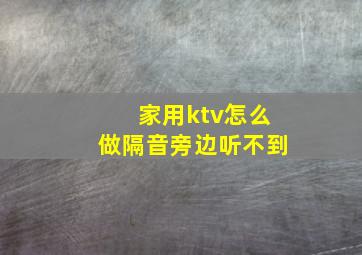 家用ktv怎么做隔音旁边听不到