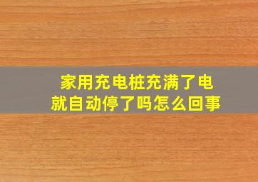 家用充电桩充满了电就自动停了吗怎么回事