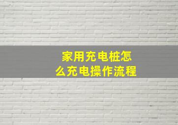 家用充电桩怎么充电操作流程