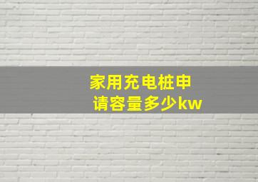 家用充电桩申请容量多少kw