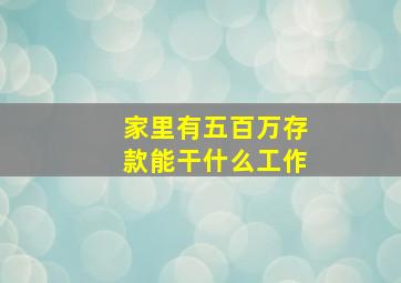 家里有五百万存款能干什么工作