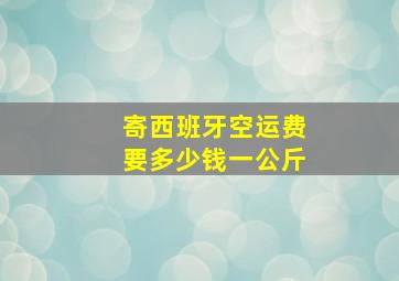 寄西班牙空运费要多少钱一公斤