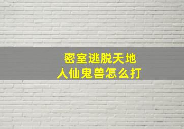 密室逃脱天地人仙鬼兽怎么打