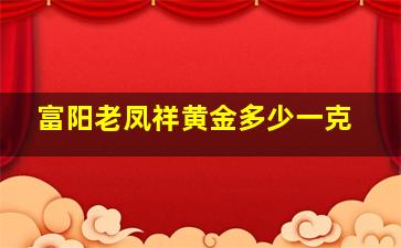 富阳老凤祥黄金多少一克