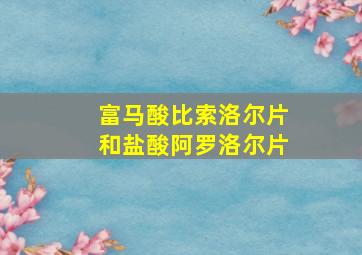 富马酸比索洛尔片和盐酸阿罗洛尔片