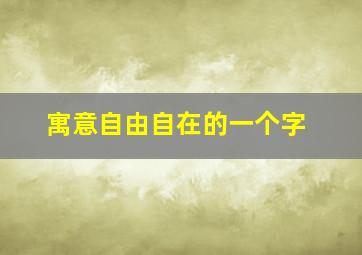 寓意自由自在的一个字