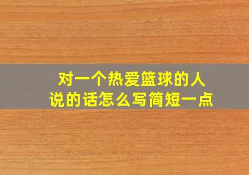 对一个热爱篮球的人说的话怎么写简短一点