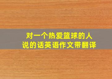 对一个热爱篮球的人说的话英语作文带翻译