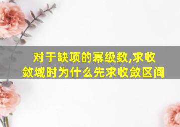 对于缺项的幂级数,求收敛域时为什么先求收敛区间