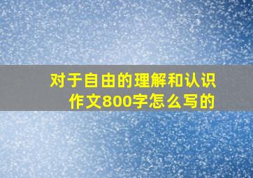 对于自由的理解和认识作文800字怎么写的