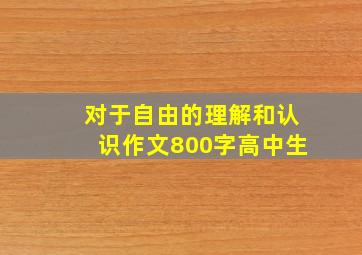 对于自由的理解和认识作文800字高中生