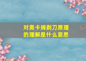 对奥卡姆剃刀原理的理解是什么意思