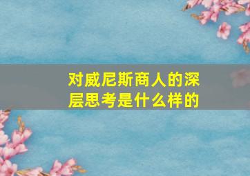 对威尼斯商人的深层思考是什么样的