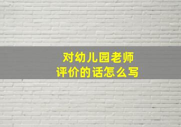 对幼儿园老师评价的话怎么写