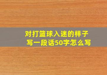 对打篮球入迷的样子写一段话50字怎么写