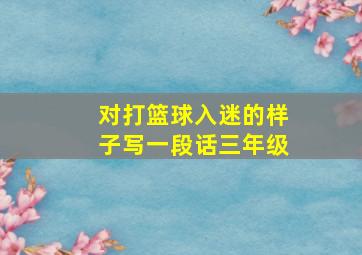 对打篮球入迷的样子写一段话三年级