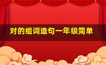 对的组词造句一年级简单