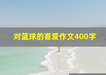 对篮球的喜爱作文400字