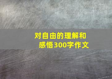 对自由的理解和感悟300字作文