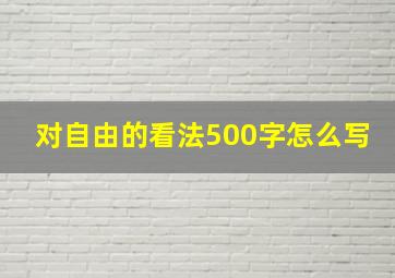 对自由的看法500字怎么写