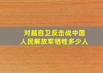 对越自卫反击战中国人民解放军牺牲多少人