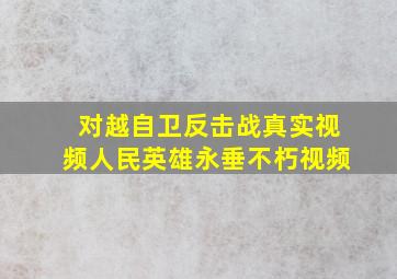 对越自卫反击战真实视频人民英雄永垂不朽视频