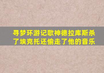 寻梦环游记歌神德拉库斯杀了埃克托还偷走了他的音乐