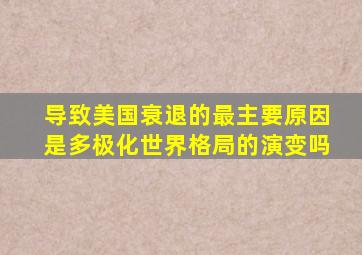 导致美国衰退的最主要原因是多极化世界格局的演变吗