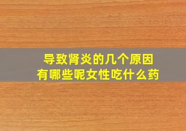 导致肾炎的几个原因有哪些呢女性吃什么药