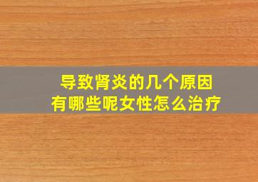 导致肾炎的几个原因有哪些呢女性怎么治疗