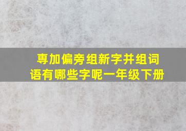 専加偏旁组新字并组词语有哪些字呢一年级下册