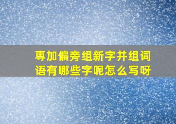 専加偏旁组新字并组词语有哪些字呢怎么写呀