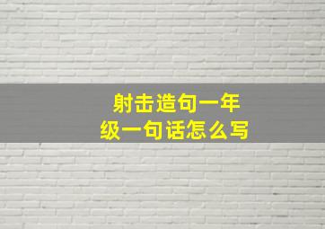 射击造句一年级一句话怎么写