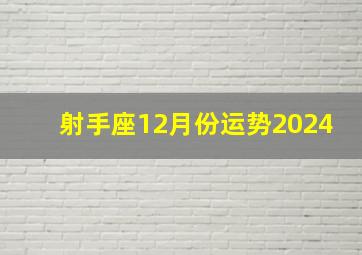 射手座12月份运势2024