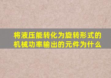 将液压能转化为旋转形式的机械功率输出的元件为什么