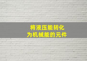 将液压能转化为机械能的元件