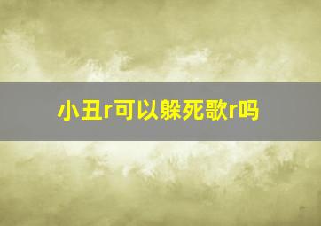 小丑r可以躲死歌r吗