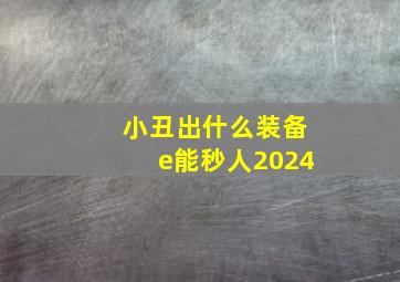 小丑出什么装备e能秒人2024