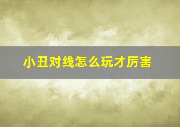 小丑对线怎么玩才厉害