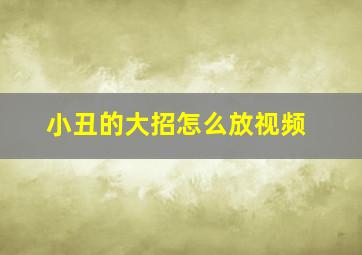 小丑的大招怎么放视频