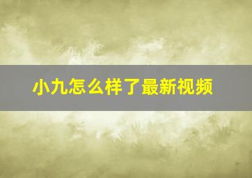 小九怎么样了最新视频