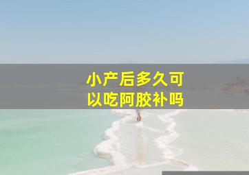 小产后多久可以吃阿胶补吗