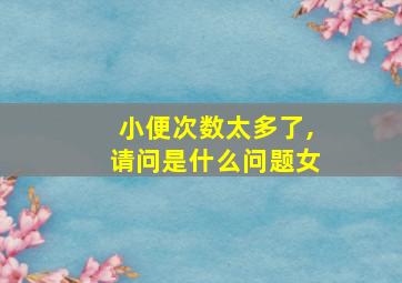 小便次数太多了,请问是什么问题女