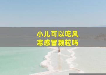 小儿可以吃风寒感冒颗粒吗