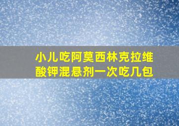 小儿吃阿莫西林克拉维酸钾混悬剂一次吃几包