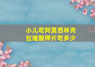 小儿吃阿莫西林克拉维酸钾片吃多少