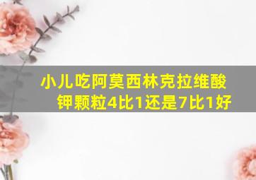 小儿吃阿莫西林克拉维酸钾颗粒4比1还是7比1好