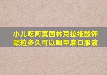 小儿吃阿莫西林克拉维酸钾颗粒多久可以喝甲麻口服液