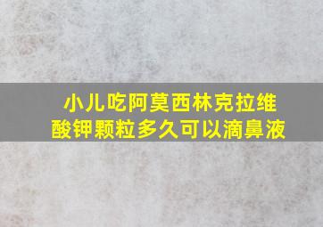 小儿吃阿莫西林克拉维酸钾颗粒多久可以滴鼻液